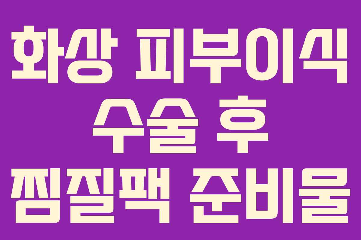 화상-피부이식-수술-후-찜질팩-준비물
