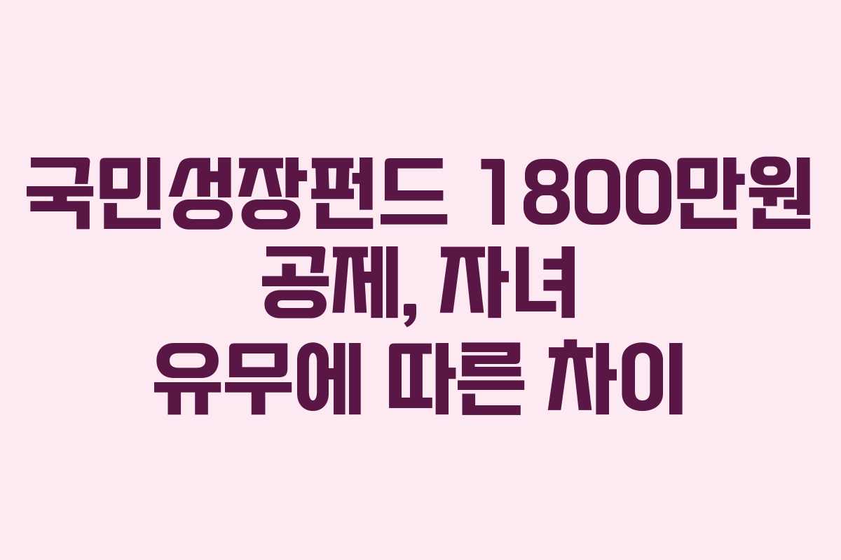 국민성장펀드-1800만원-공제,-자녀-유무에-따른-차이