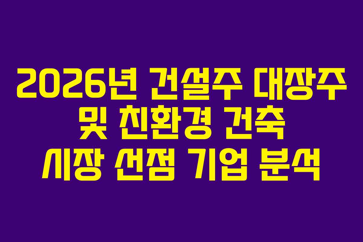 2026년-건설주-대장주-및-친환경-건축-시장-선점-기업-분석
