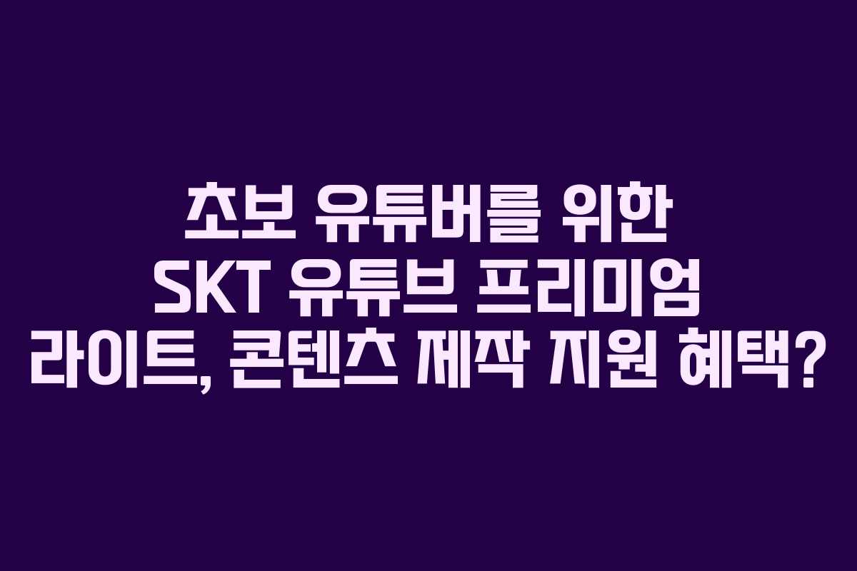 초보-유튜버를-위한-SKT-유튜브-프리미엄-라이트,-콘텐츠-제작-지원-혜택