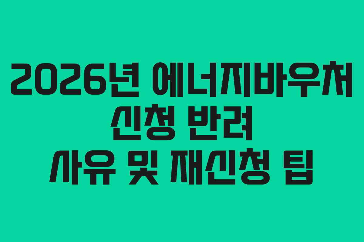 2026년-에너지바우처-신청-반려-사유-및-재신청-팁