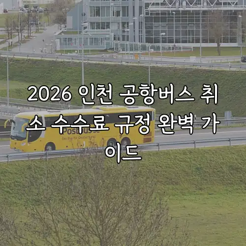 2026 인천 공항버스 취소 수수료 규정 완벽 가이드