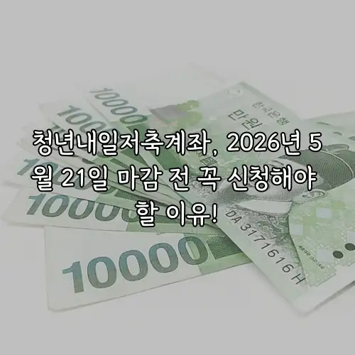 청년내일저축계좌, 2026년 5월 21일 마감 전 꼭 신청해야 할 이유!