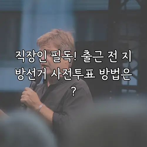 직장인 필독! 출근 전 지방선거 사전투표 방법은?