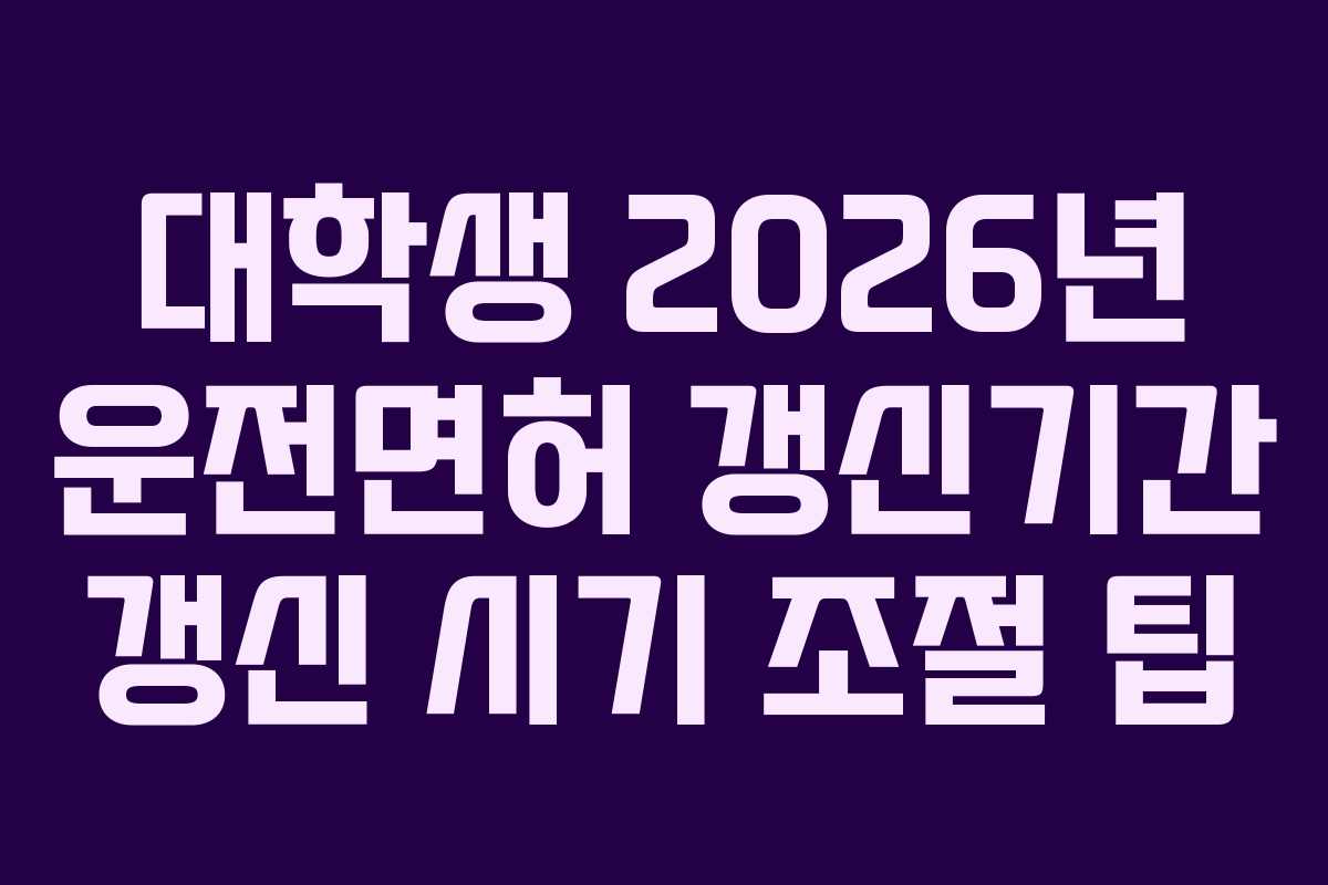 대학생-2026년-운전면허-갱신기간-갱신-시기-조절-팁