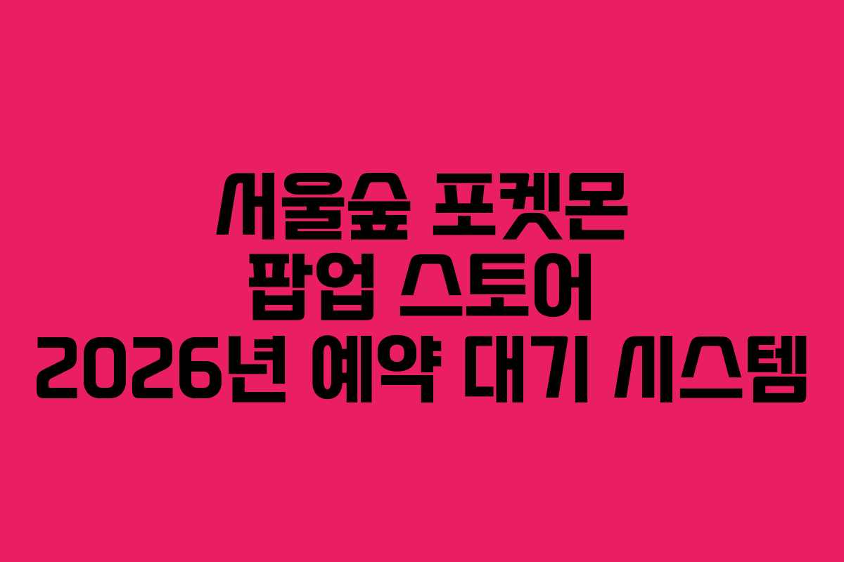 서울숲-포켓몬-팝업-스토어-2026년-예약-대기-시스템