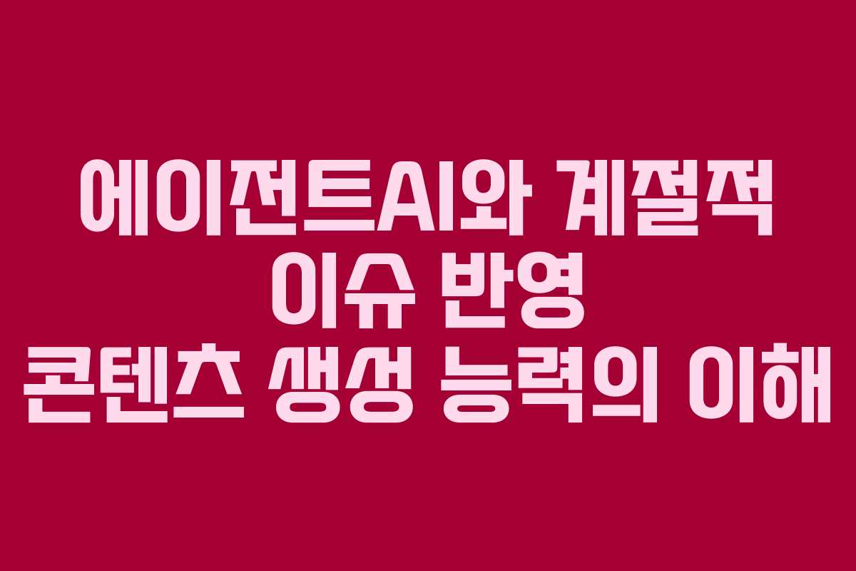 에이전트AI와-계절적-이슈-반영-콘텐츠-생성-능력의-이해