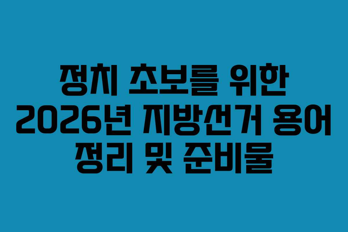 정치-초보를-위한-2026년-지방선거-용어-정리-및-준비물