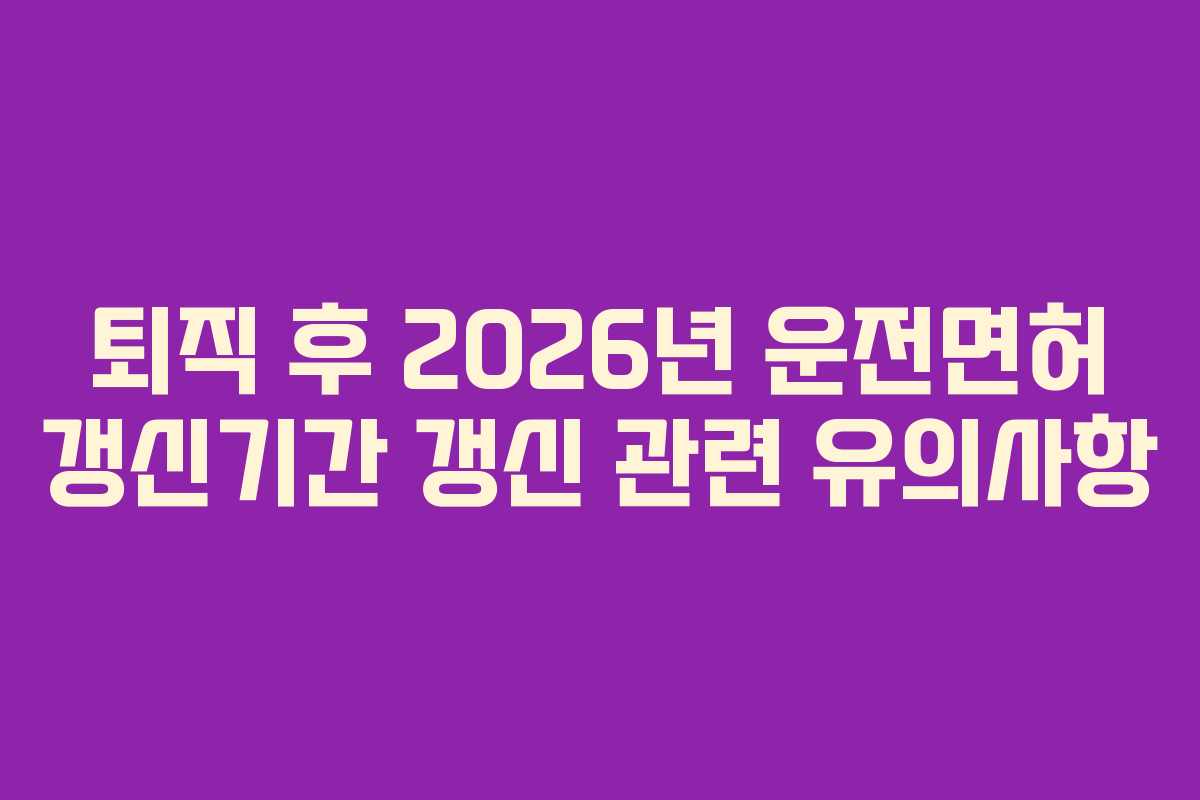 퇴직-후-2026년-운전면허-갱신기간-갱신-관련-유의사항