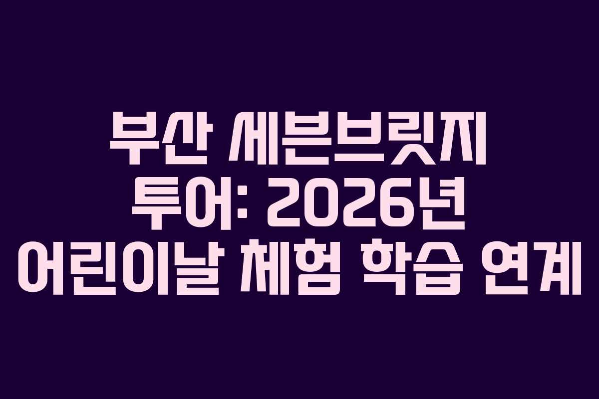 부산-세븐브릿지-투어-2026년-어린이날-체험-학습-연계