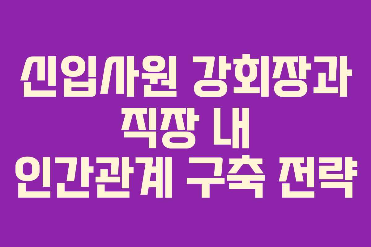 신입사원-강회장과-직장-내-인간관계-구축-전략