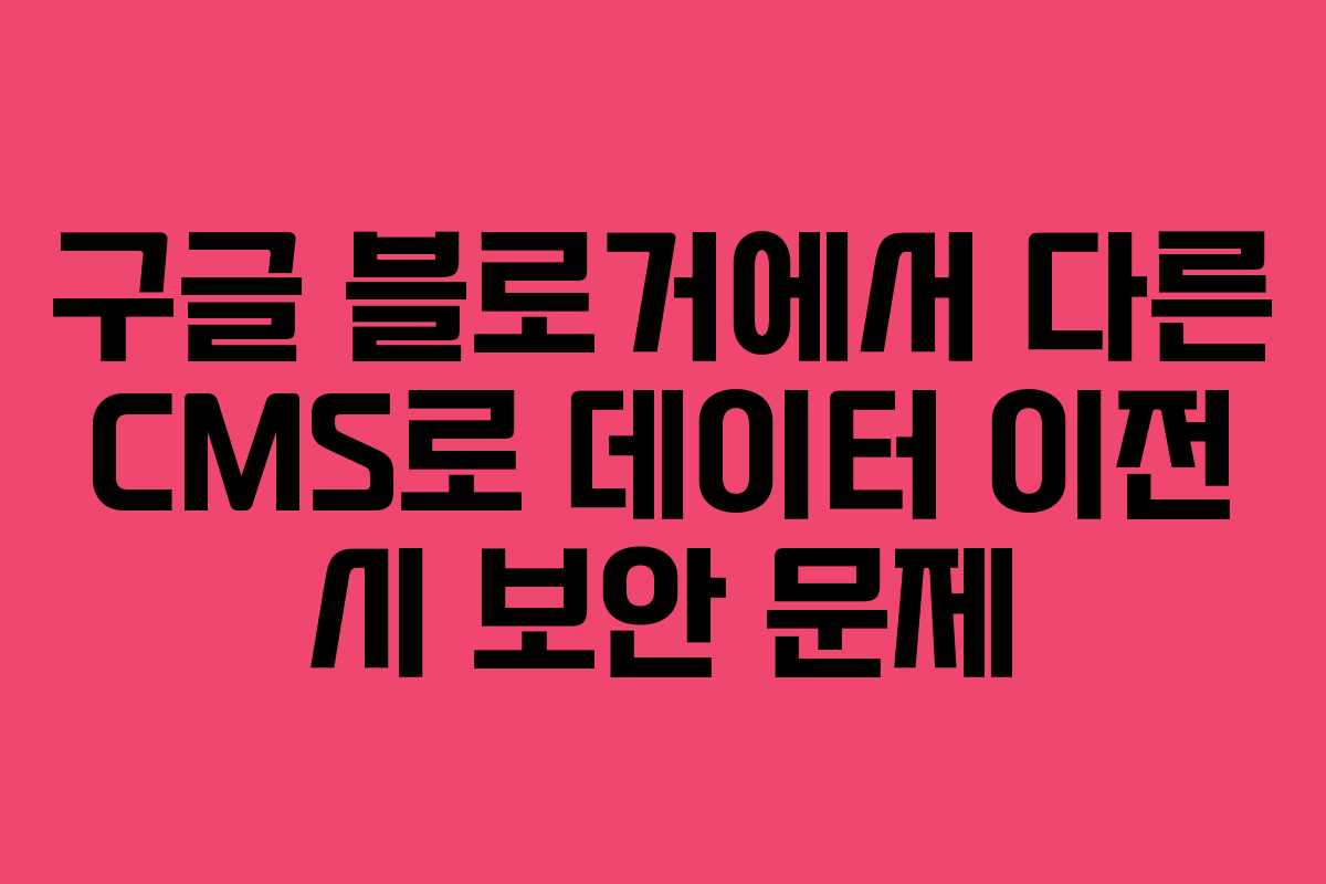 구글-블로거에서-다른-CMS로-데이터-이전-시-보안-문제