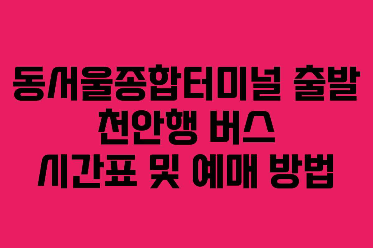 동서울종합터미널-출발-천안행-버스-시간표-및-예매-방법