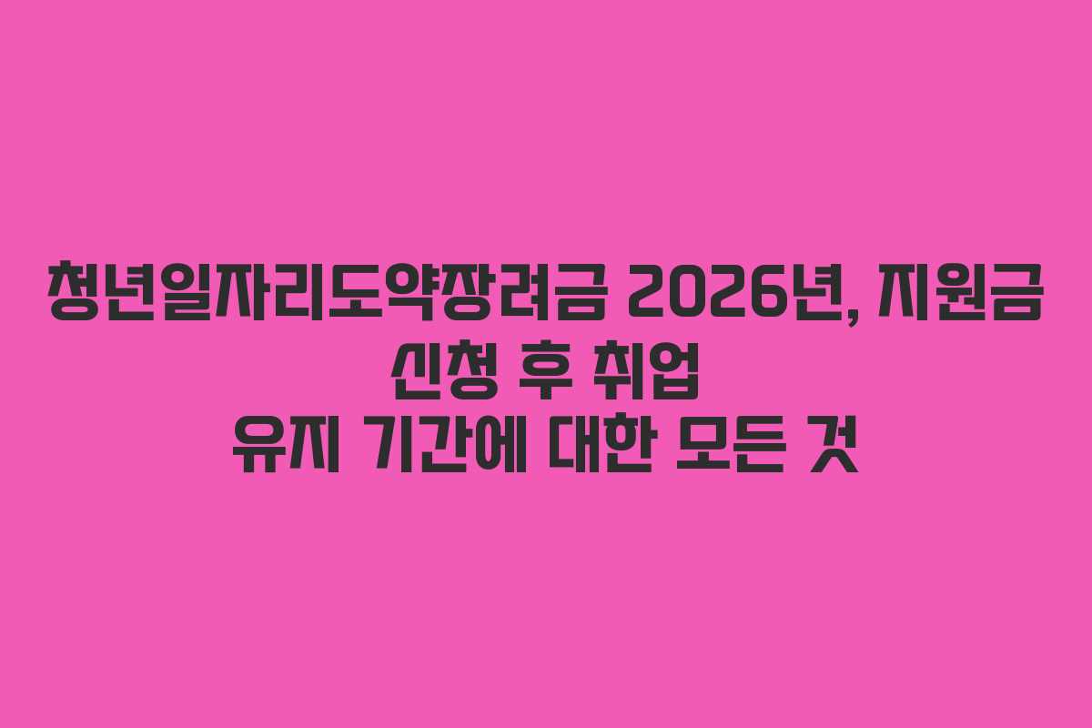청년일자리도약장려금-2026년,-지원금-신청-후-취업-유지-기간에-대한-모든-것
