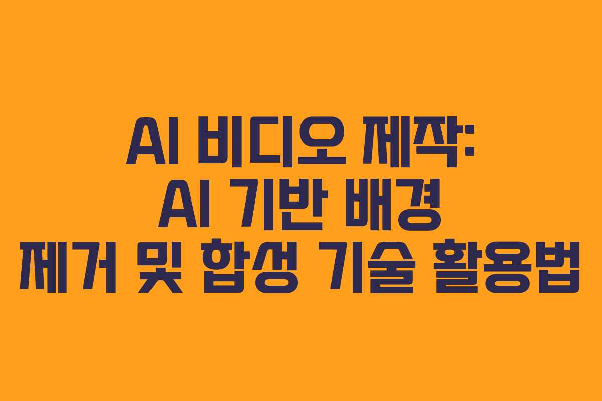 AI-비디오-제작-AI-기반-배경-제거-및-합성-기술-활용법