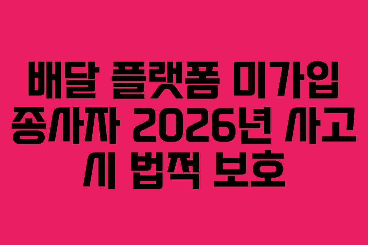 배달-플랫폼-미가입-종사자-2026년-사고-시-법적-보호