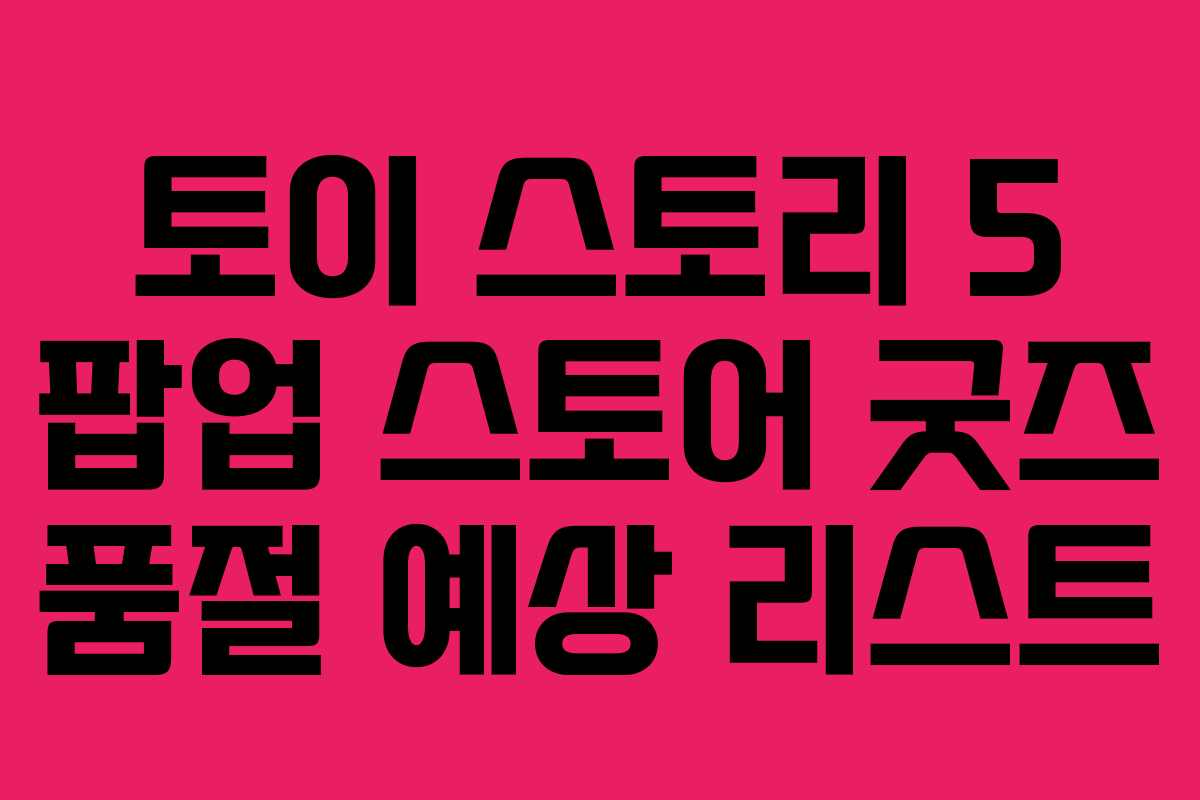 토이-스토리-5-팝업-스토어-굿즈-품절-예상-리스트