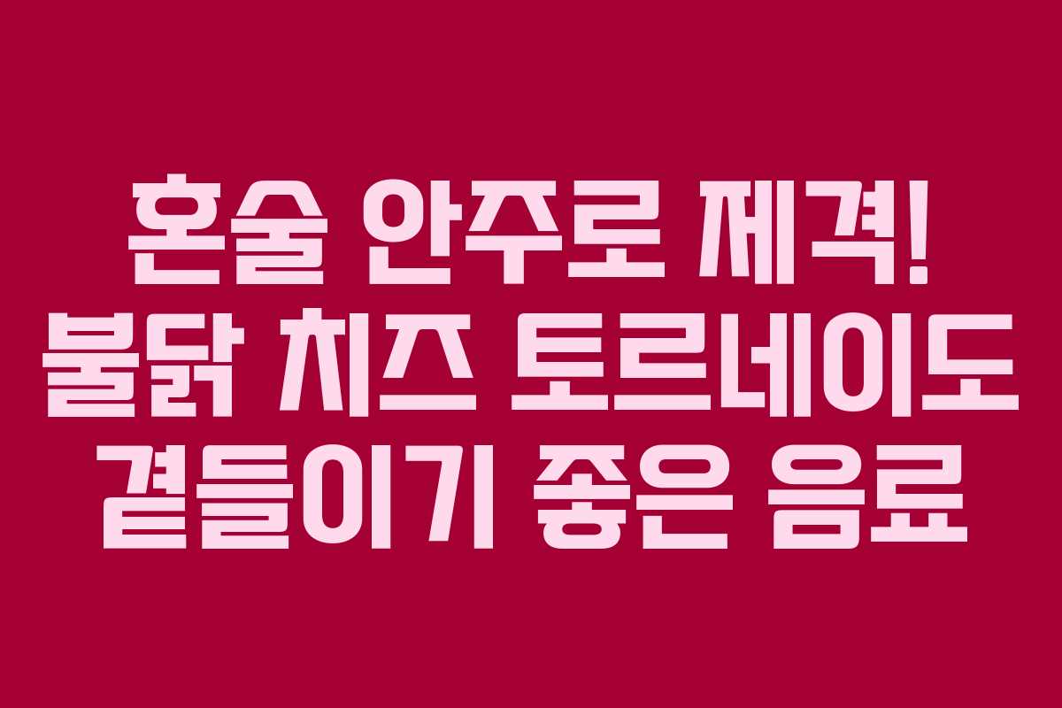 혼술-안주로-제격!-불닭-치즈-토르네이도-곁들이기-좋은-음료