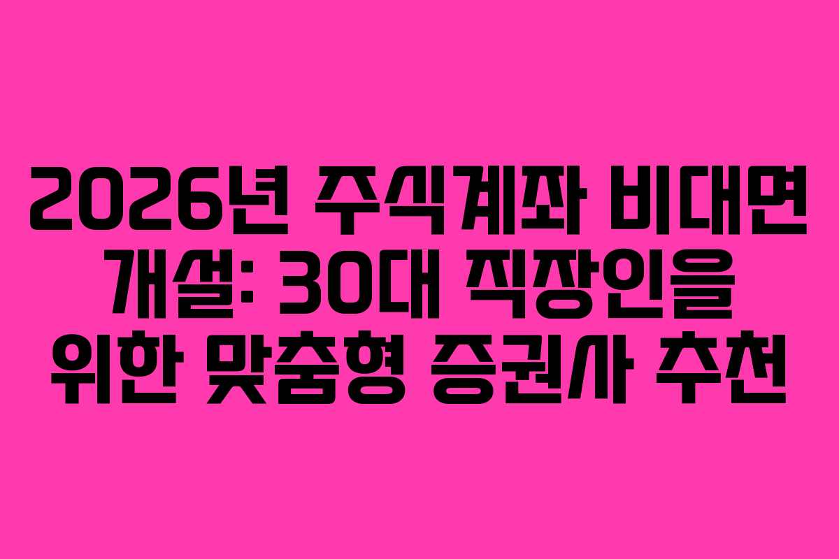2026년-주식계좌-비대면-개설-30대-직장인을-위한-맞춤형-증권사-추천