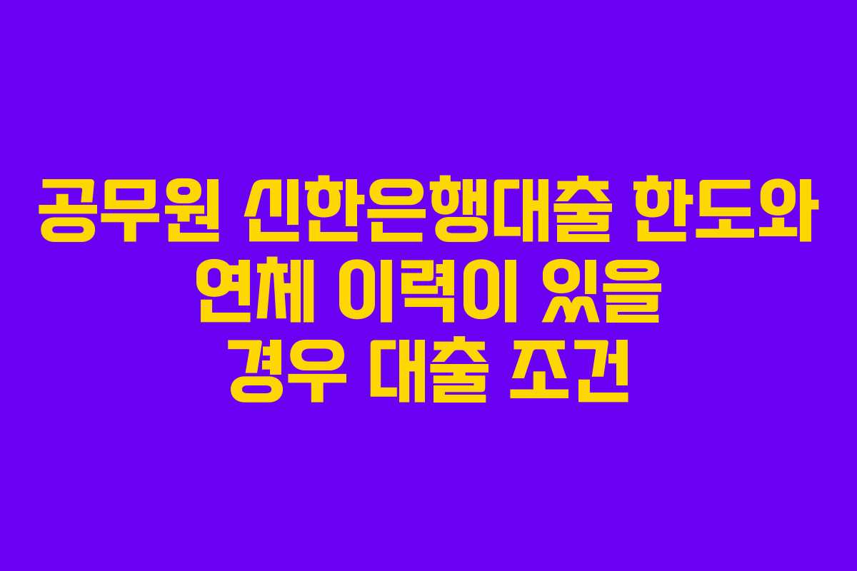 공무원-신한은행대출-한도와-연체-이력이-있을-경우-대출-조건