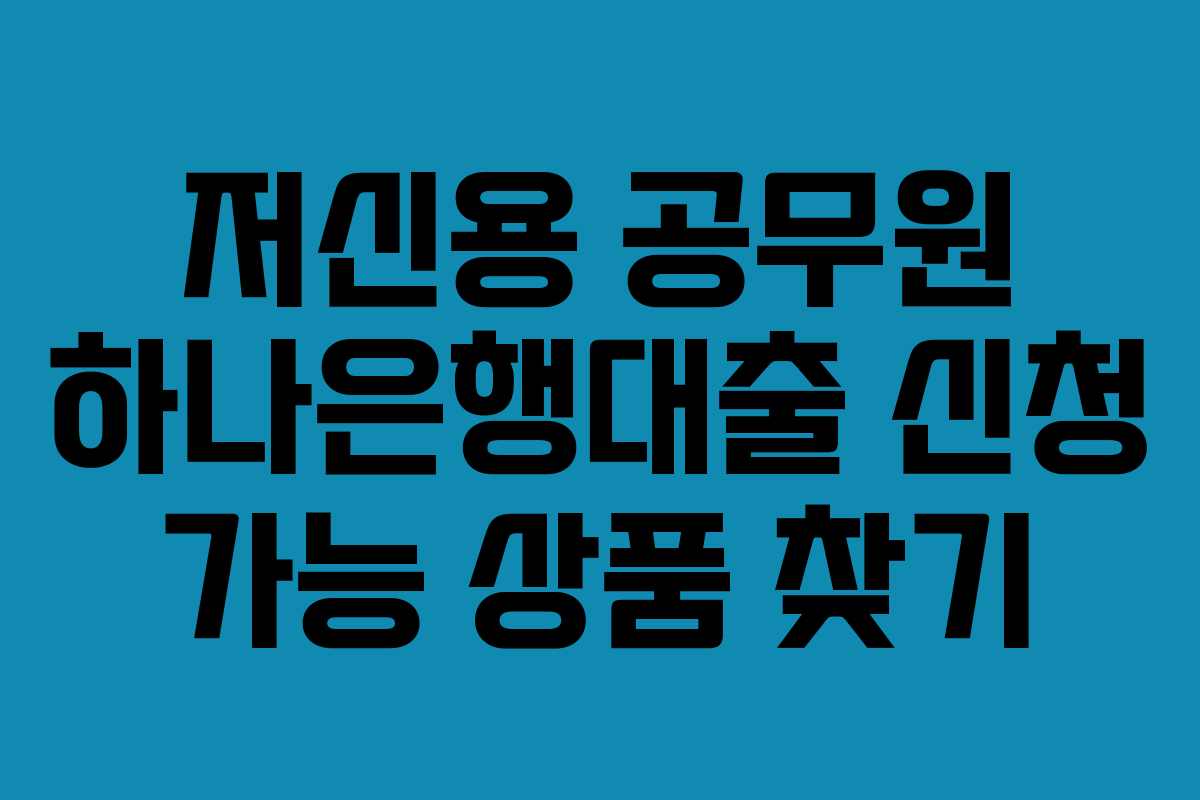 저신용-공무원-하나은행대출-신청-가능-상품-찾기