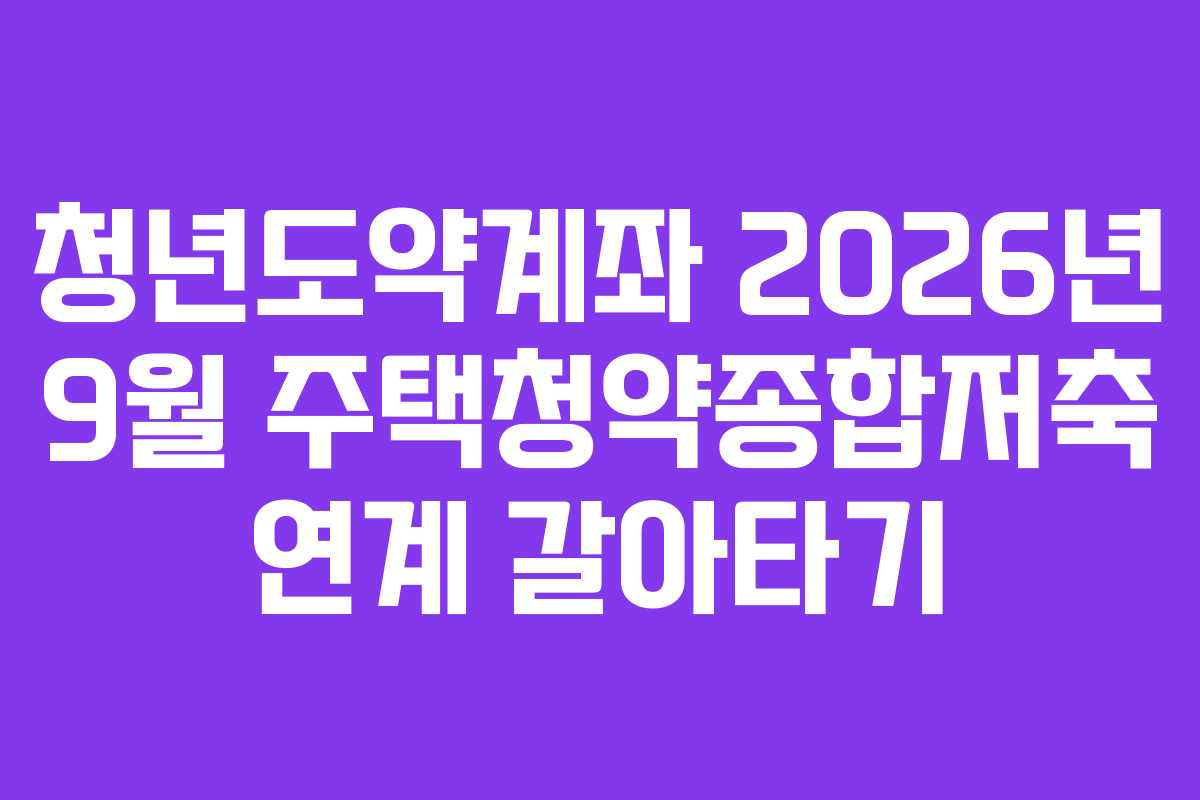 청년도약계좌-2026년-9월-주택청약종합저축-연계-갈아타기
