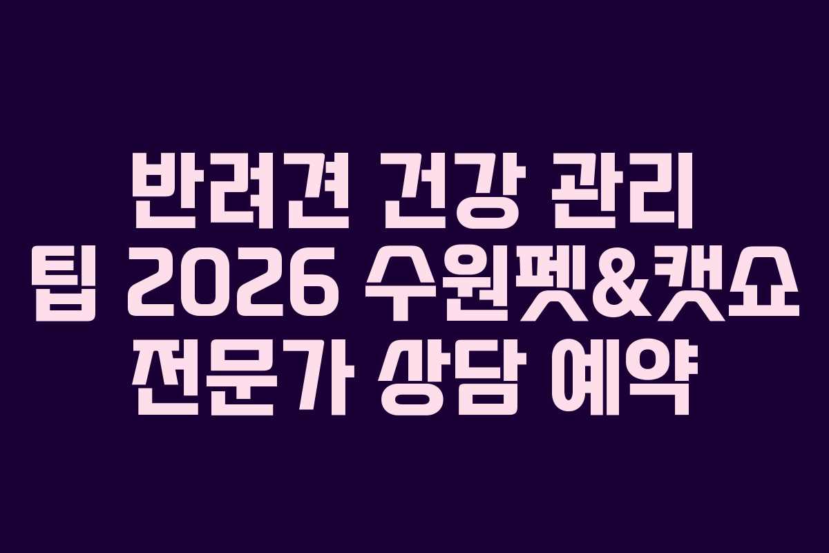 반려견-건강-관리-팁-2026-수원펫&캣쇼-전문가-상담-예약