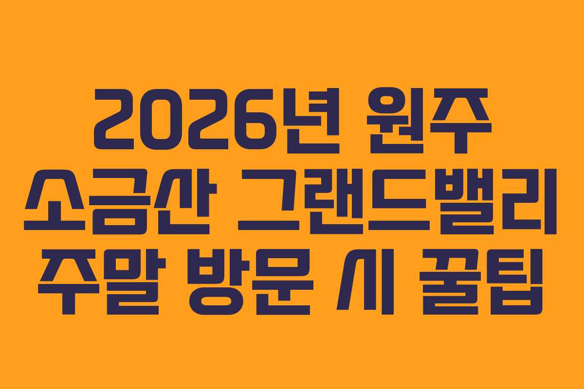 2026년-원주-소금산-그랜드밸리-주말-방문-시-꿀팁
