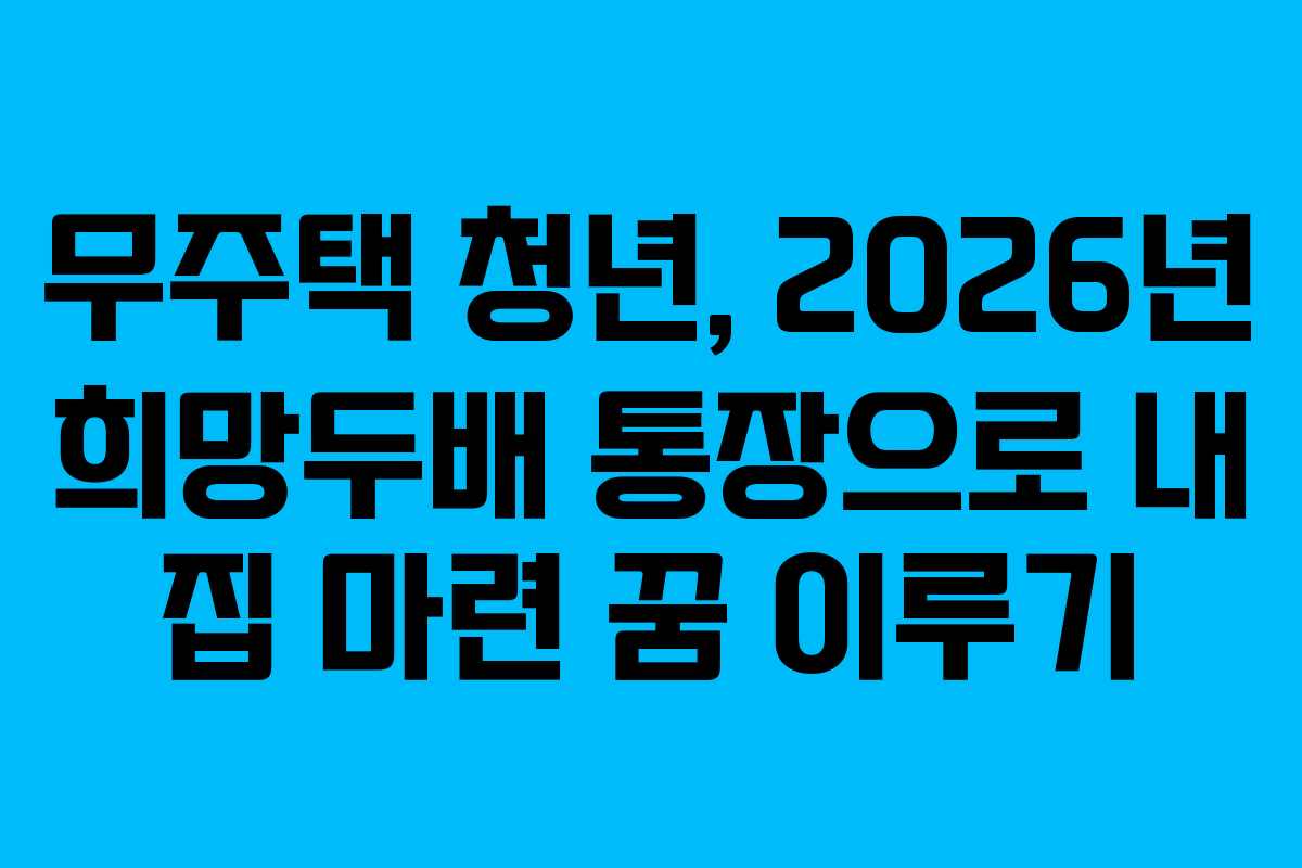 무주택-청년,-2026년-희망두배-통장으로-내-집-마련-꿈-이루기