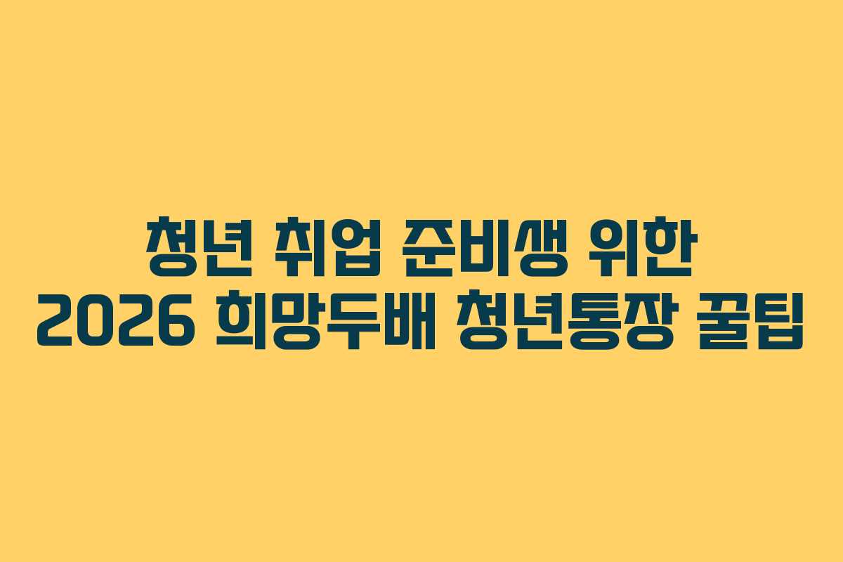 청년-취업-준비생-위한-2026-희망두배-청년통장-꿀팁