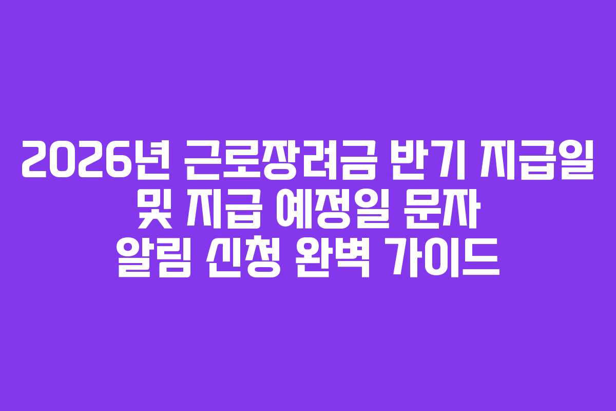 2026년-근로장려금-반기-지급일-및-지급-예정일-문자-알림-신청-완벽-가이드