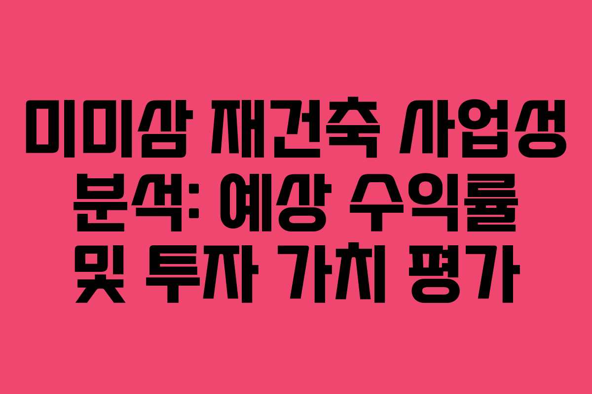 미미삼-재건축-사업성-분석-예상-수익률-및-투자-가치-평가