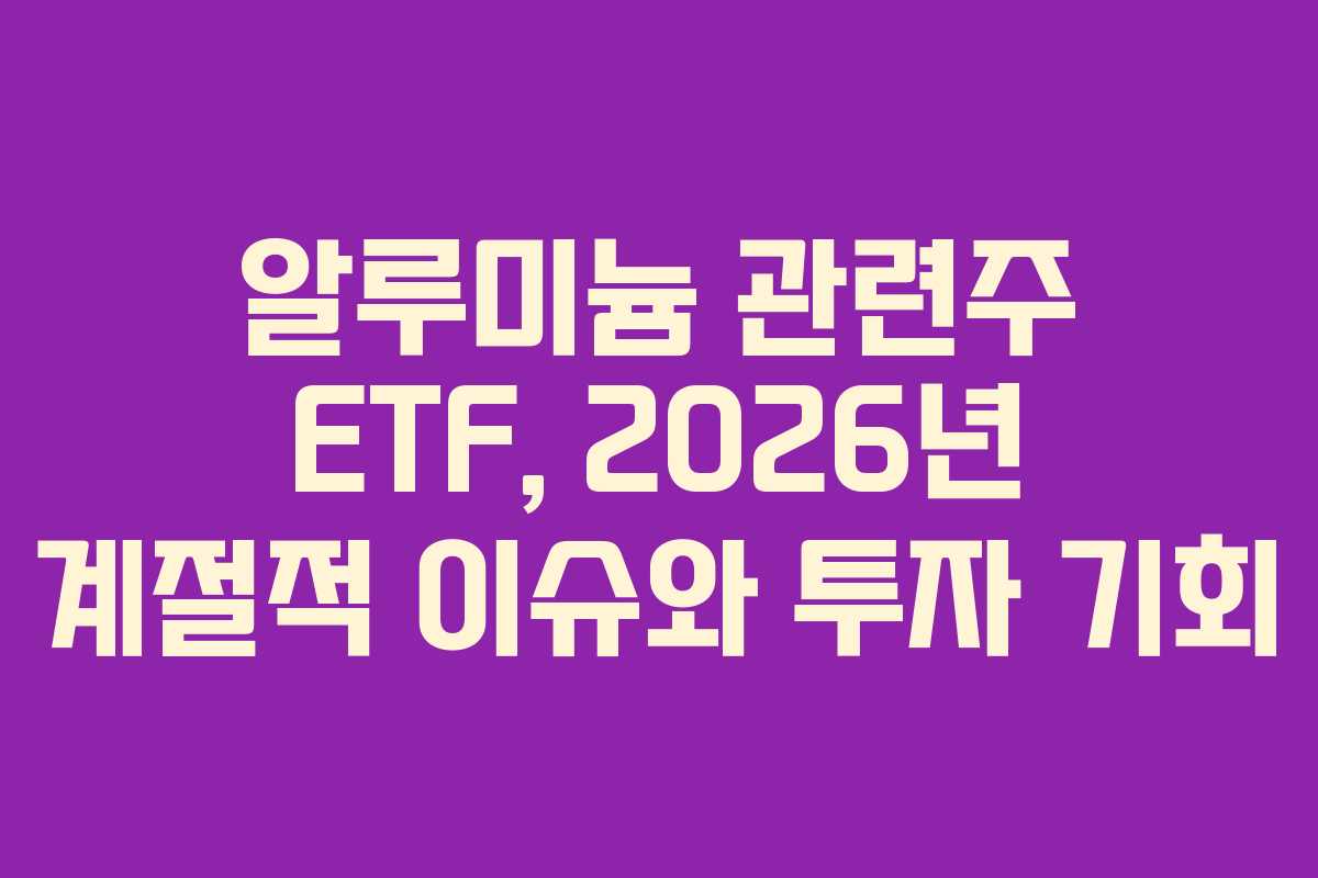 알루미늄-관련주-ETF,-2026년-계절적-이슈와-투자-기회
