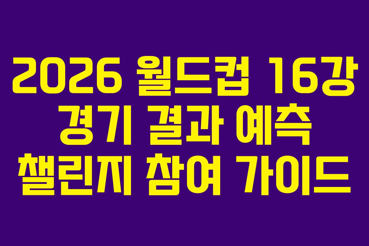 2026-월드컵-16강-경기-결과-예측-챌린지-참여-가이드