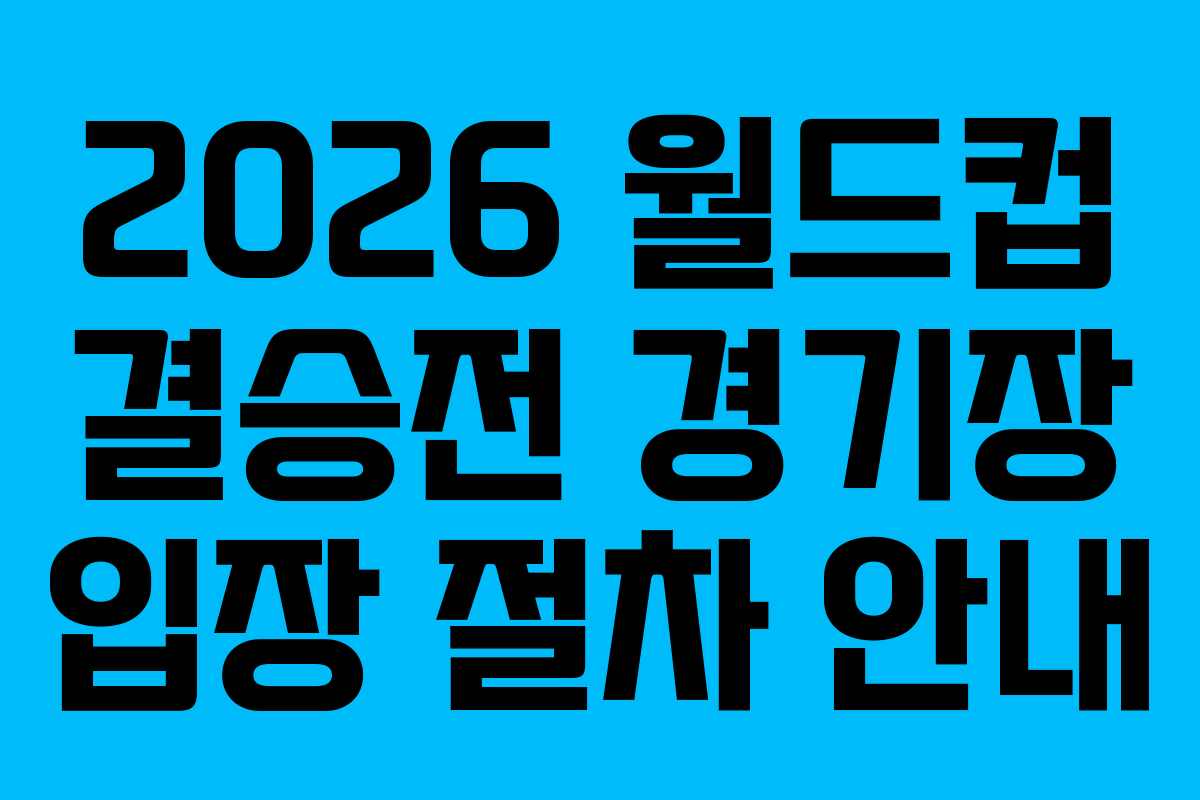2026-월드컵-결승전-경기장-입장-절차-안내