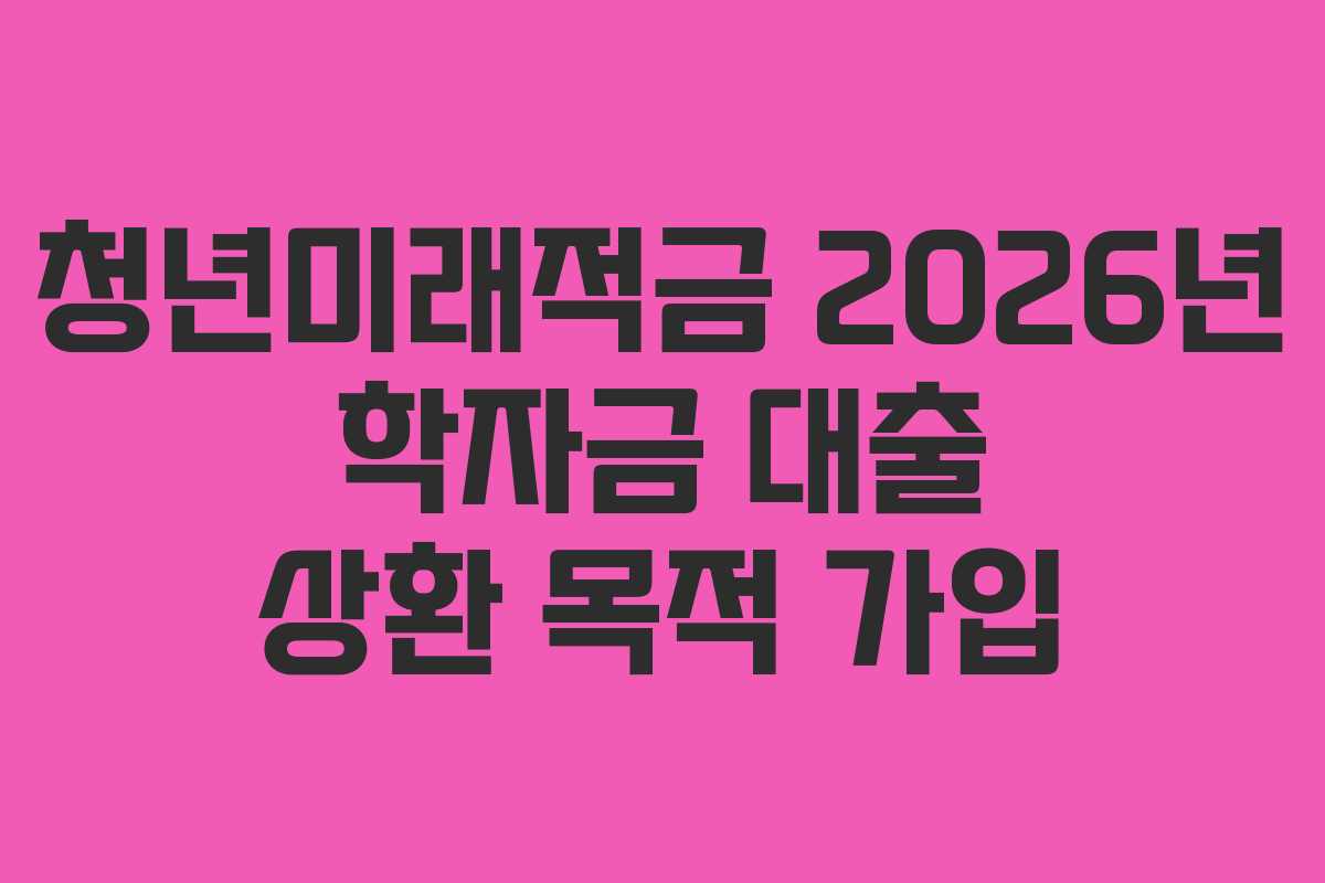 청년미래적금-2026년-학자금-대출-상환-목적-가입