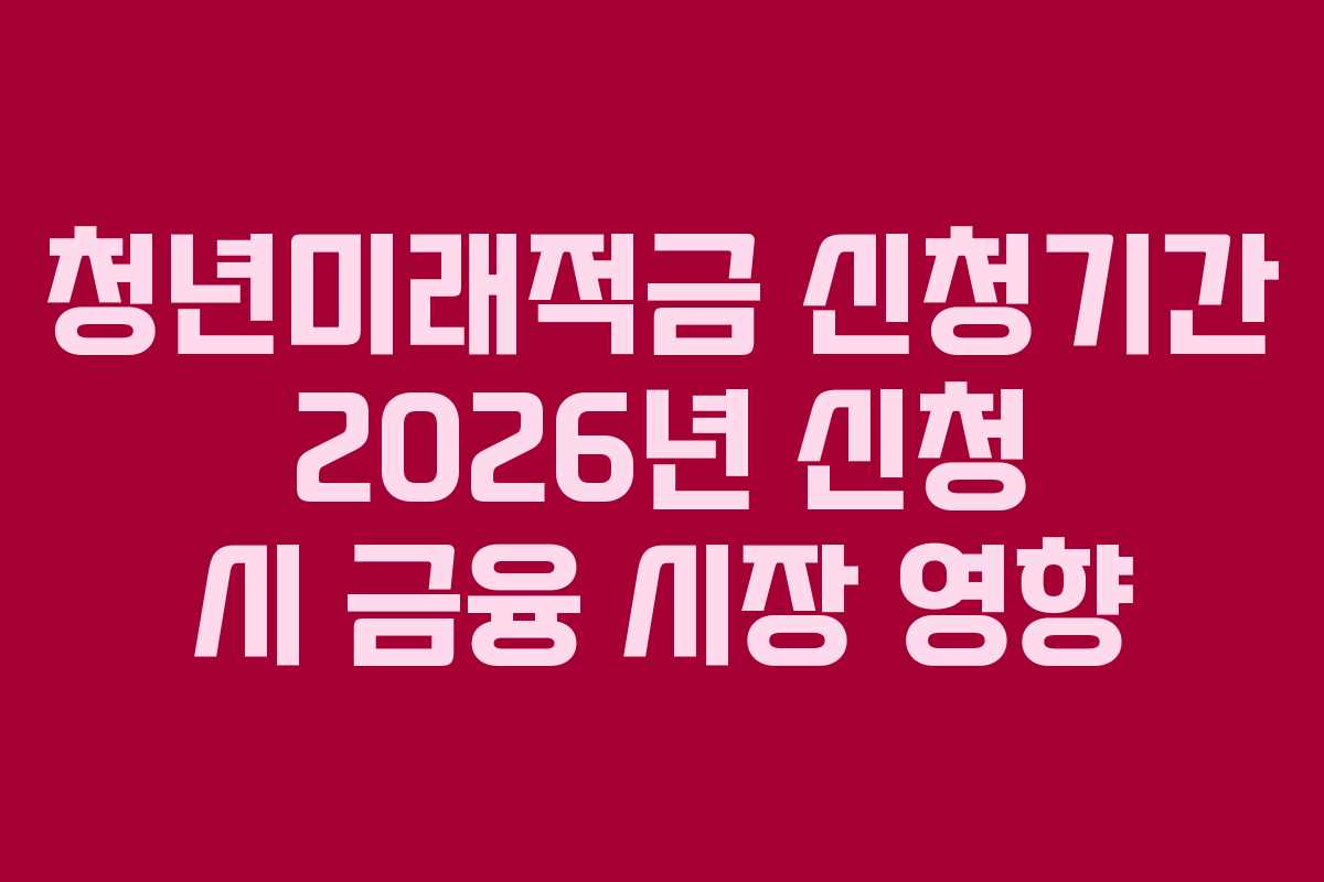 청년미래적금-신청기간-2026년-신청-시-금융-시장-영향