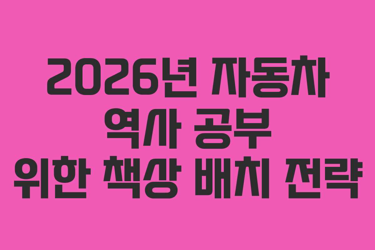 2026년-자동차-역사-공부-위한-책상-배치-전략