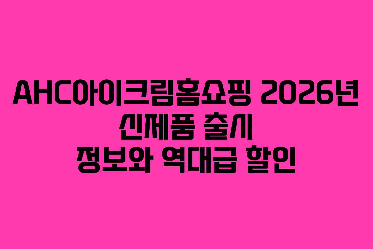 AHC아이크림홈쇼핑-2026년-신제품-출시-정보와-역대급-할인