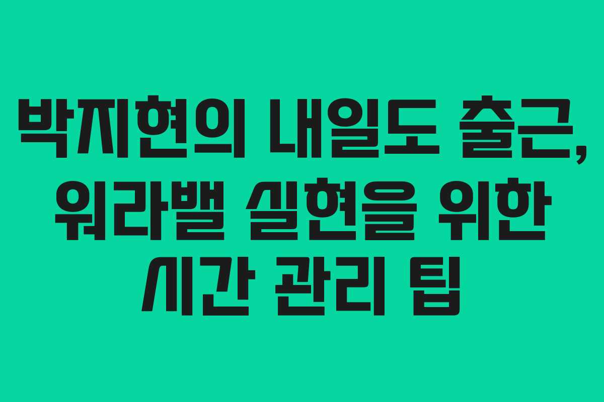 박지현의-내일도-출근,-워라밸-실현을-위한-시간-관리-팁