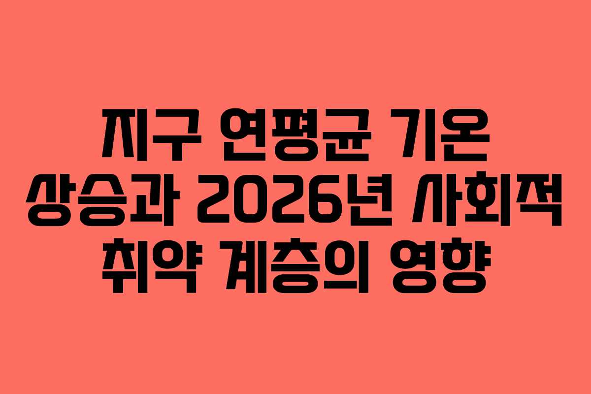 지구-연평균-기온-상승과-2026년-사회적-취약-계층의-영향