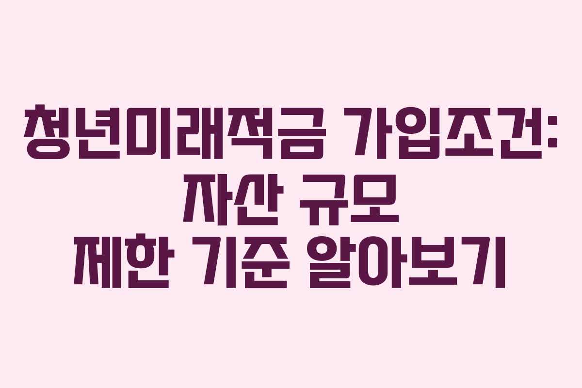 청년미래적금-가입조건-자산-규모-제한-기준-알아보기