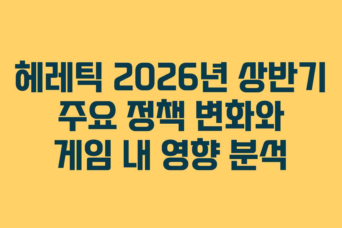 헤레틱-2026년-상반기-주요-정책-변화와-게임-내-영향-분석