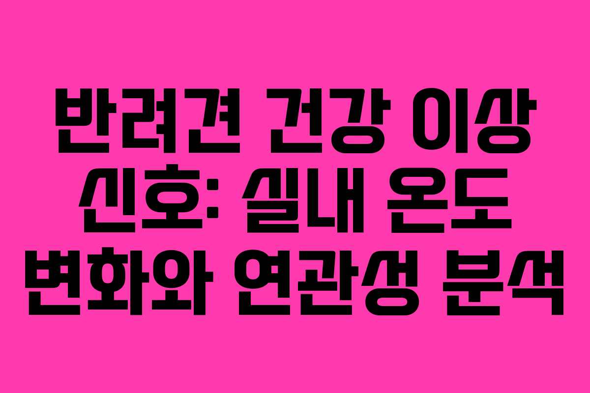 반려견-건강-이상-신호-실내-온도-변화와-연관성-분석