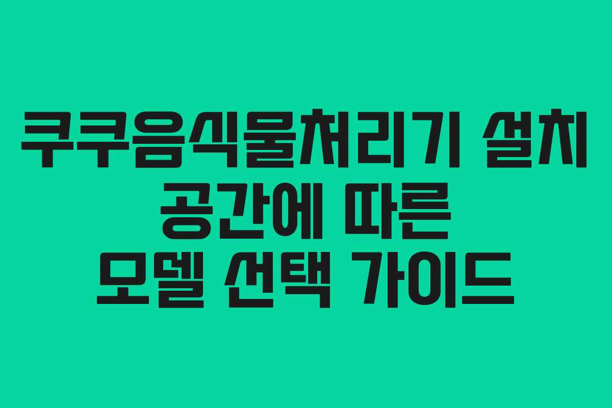 쿠쿠음식물처리기-설치-공간에-따른-모델-선택-가이드